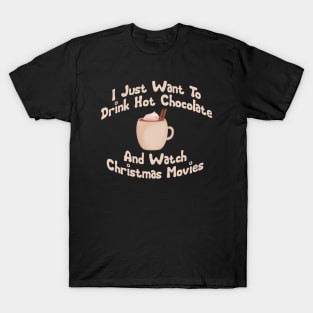 I just want to drink hot chocolate and watch Christmas movies T-Shirt